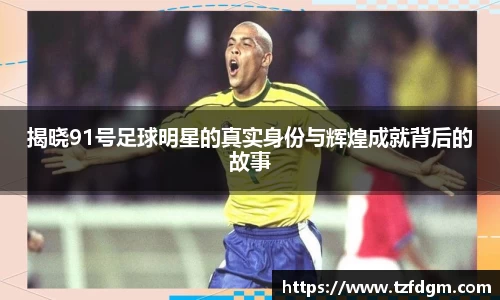 揭晓91号足球明星的真实身份与辉煌成就背后的故事