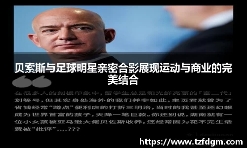 贝索斯与足球明星亲密合影展现运动与商业的完美结合
