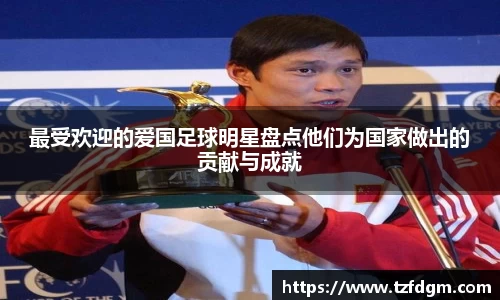 最受欢迎的爱国足球明星盘点他们为国家做出的贡献与成就