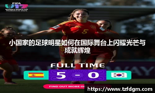 小国家的足球明星如何在国际舞台上闪耀光芒与成就辉煌
