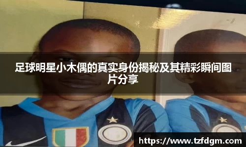 足球明星小木偶的真实身份揭秘及其精彩瞬间图片分享