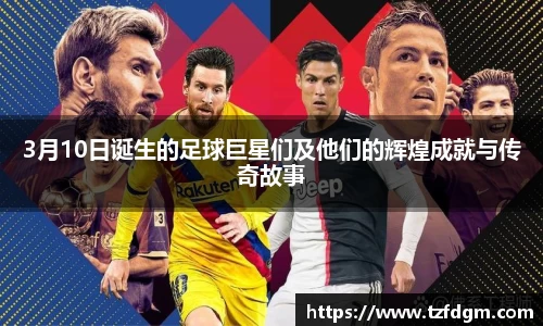 3月10日诞生的足球巨星们及他们的辉煌成就与传奇故事