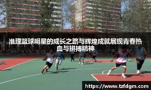 淮理篮球明星的成长之路与辉煌成就展现青春热血与拼搏精神
