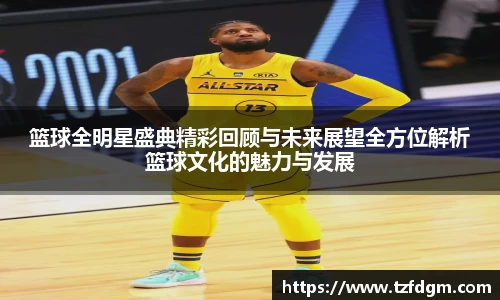 篮球全明星盛典精彩回顾与未来展望全方位解析篮球文化的魅力与发展